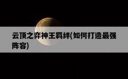 云頂之弈神王羈絆，如何打造最強陣容