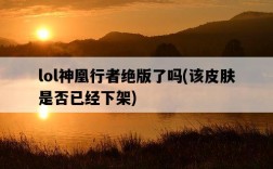 lol神凰行者絕版了嗎，該皮膚是否已經下架