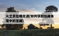 火之靈在哪光遇，如何獲取隱藏角落中的寶藏