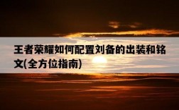 王者榮耀如何配置劉備的出裝和銘文，全方位指南