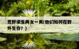 荒野求生兩女一男，他們如何在野外生存？