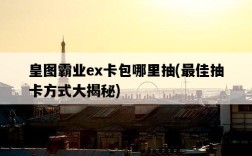 皇圖霸業ex卡包哪里抽，最佳抽卡方式大揭秘