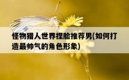 怪物獵人世界捏臉推薦男，如何打造最帥氣的角色形象