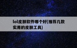 lol皮膚軟件哪個好，推薦幾款實用的皮膚工具