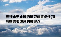 原神永無止境的研究前置條件，有哪些需要注意的關鍵點