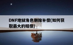 DNF地獄角色刪除補償，如何獲取最大的賠償