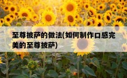 至尊披薩的做法,如何制作口感完美的至尊披薩