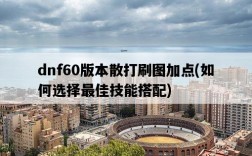 dnf60版本散打刷圖加點，如何選擇最佳技能搭配