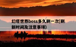 幻塔世界boss多久刷一次，刷新時間及注意事項