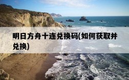 明日方舟十連兌換碼，如何獲取并兌換