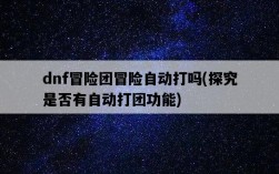 dnf冒險團冒險自動打嗎，探究是否有自動打團功能