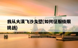 我從大漠飛沙戈壁，如何征服極限挑戰