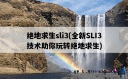 絕地求生sli3,全新SLI3技術助你玩轉絕地求生