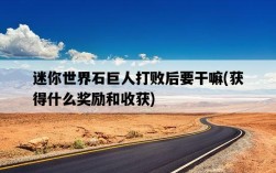 迷你世界石巨人打敗后要干嘛，獲得什么獎勵和收獲