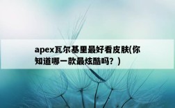 apex瓦爾基里最好看皮膚，你知道哪一款最炫酷嗎？