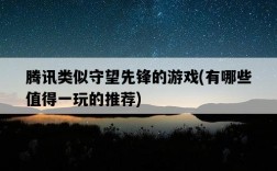 騰訊類似守望先鋒的游戲，有哪些值得一玩的推薦