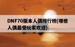 DNF70版本人偶排行榜，哪些人偶最受玩家歡迎