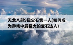 天龍八部9級寶石第一人，如何成為游戲中最強大的寶石達人
