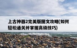 上古神器2完美版圖文攻略，如何輕松通關并掌握高級技巧
