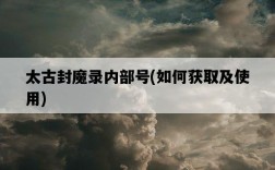 太古封魔錄內部號，如何獲取及使用