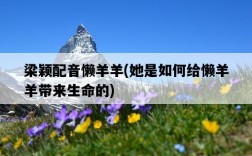 梁穎配音懶羊羊，她是如何給懶羊羊帶來生命的