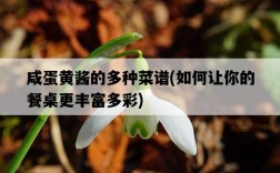 咸蛋黃醬的多種菜譜，如何讓你的餐桌更豐富多彩