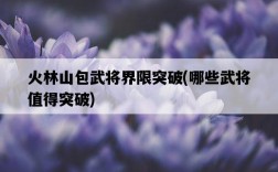 火林山包武將界限突破，哪些武將值得突破