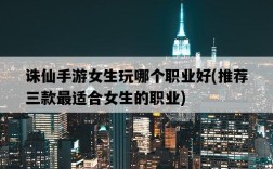 誅仙手游女生玩哪個職業好，推薦三款最適合女生的職業