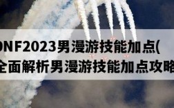 DNF2023男漫游技能加點，全面解析男漫游技能加點攻略