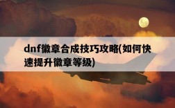 dnf徽章合成技巧攻略，如何快速提升徽章等級