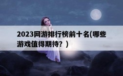 2023網游排行榜前十名，哪些游戲值得期待？