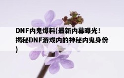 DNF內鬼爆料,最新內幕曝光!揭秘DNF游戲內的神秘內鬼身份