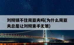 劉徹鎮不住周亞夫嗎，為什么周亞夫總是讓劉徹束手無策