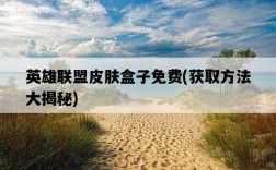 英雄聯盟皮膚盒子免費，獲取方法大揭秘
