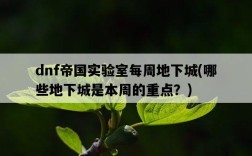dnf帝國實驗室每周地下城，哪些地下城是本周的重點？