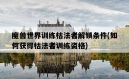 魔獸世界訓練枯法者解鎖條件，如何獲得枯法者訓練資格