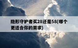 隱形守護者買28還是58，哪個更適合你的需求