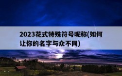 2023花式特殊符號昵稱，如何讓你的名字與眾不同