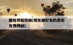 鹿晗鄧超陳赫，娛樂圈好友的真實友情揭秘