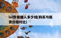 lol野獸獵人多少錢，購買與租賃價格對比