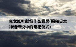 鬼女紅葉獻祭什么意思，揭秘日本神話傳說中的祭祀儀式