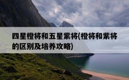 四星橙將和五星紫將，橙將和紫將的區別及培養攻略