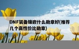 DNF裝備鑲嵌什么勛章好，推薦幾個高性價比勛章