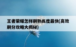 王者榮耀怎樣刷熟練度最快，高效刷分攻略大揭秘