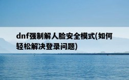 dnf強制解人臉安全模式，如何輕松解決登錄問題