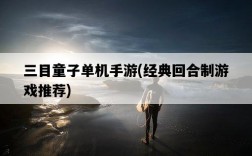 三目童子單機手游，經典回合制游戲推薦