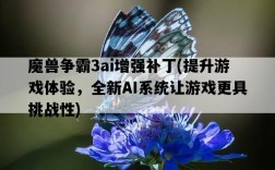 魔獸爭霸3ai增強補丁，提升游戲體驗，全新AI系統讓游戲更具挑戰性