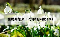 祖瑪閣怎么下7，詳細步驟分享