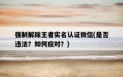 強制解除王者實名認證微信，是否違法？如何應對？