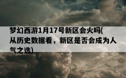 夢幻西游1月17號新區會火嗎，從歷史數據看，新區是否會成為人氣之選